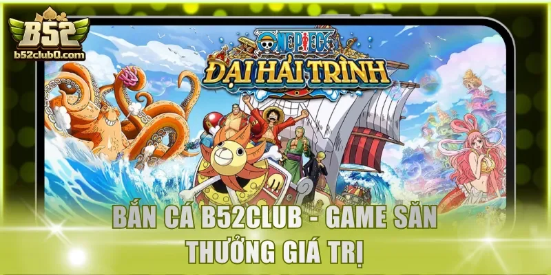 Bắn cá B52Club - Game săn thưởng giá trị