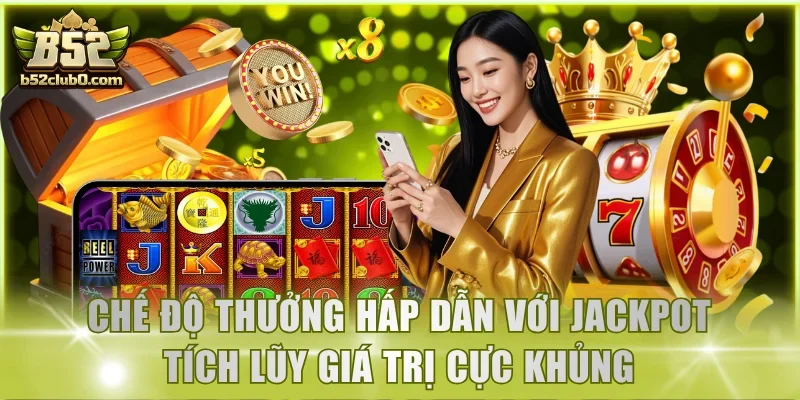 Chế độ thưởng hấp dẫn với jackpot tích lũy giá trị cực khủng