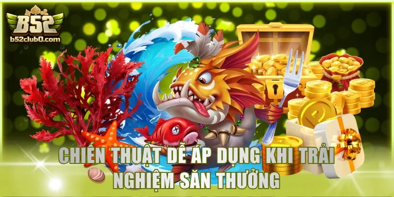 Chiến thuật dễ áp dụng khi trải nghiệm săn thưởng