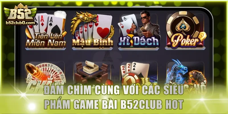 Đắm chìm cùng với các siêu phẩm game bài B52Club Hot nhất 