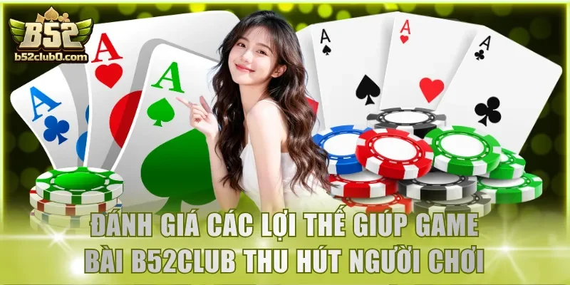 Đánh giá các lợi thế giúp game bài B52Club thu hút người chơi