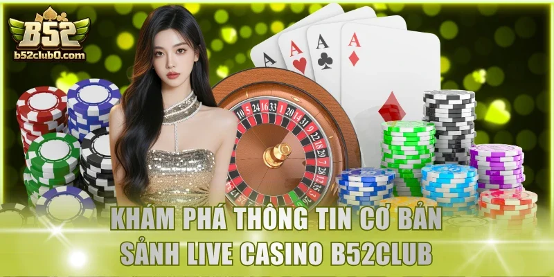 Khám phá thông tin cơ bản sảnh live casino B52Club